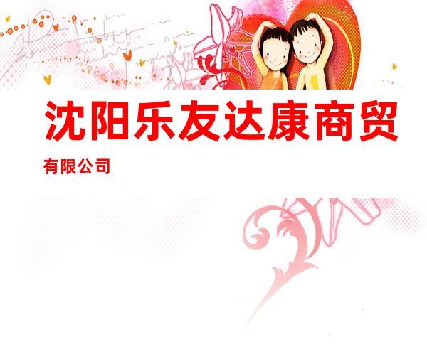 沈阳乐友达康商贸有限公司