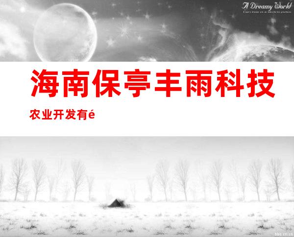 海南保亭丰雨科技农业开发有限公司
