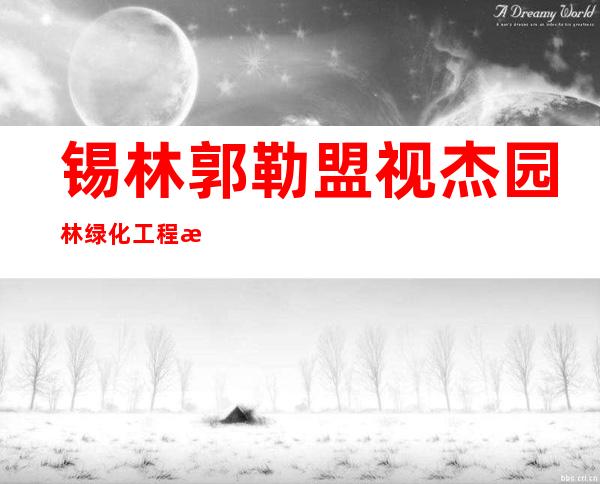 锡林郭勒盟视杰园林绿化工程有限责任公司